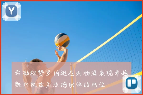 希勒称赞罗伯逊在利物浦表现卓越凯尔凯兹无法撼动他的地位
