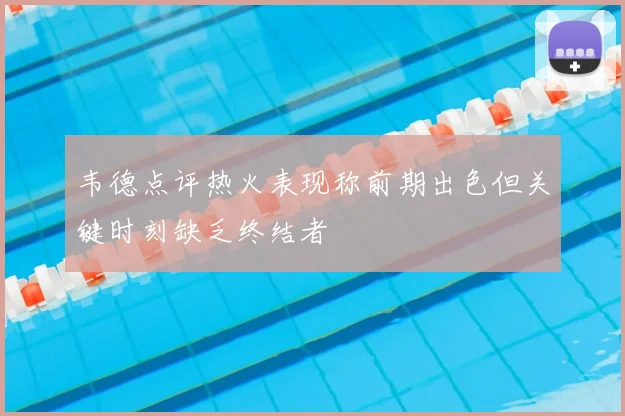 韦德点评热火表现称前期出色但关键时刻缺乏终结者