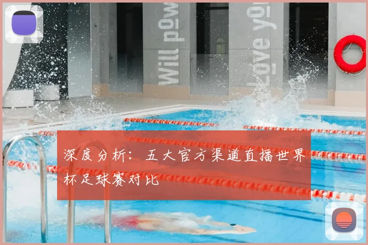深度分析：五大官方渠道直播世界杯足球赛对比