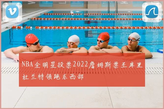 NBA全明星投票2022詹姆斯票王库里杜兰特领跑东西部